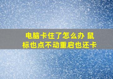 电脑卡住了怎么办 鼠标也点不动重启也还卡